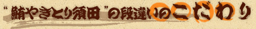 鮪やきとり須田の段違いのこだわり！！