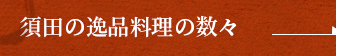 須田の逸品料理の数々