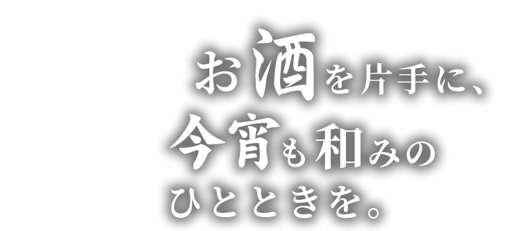 お酒を片手に、今宵も和みのひとときを。