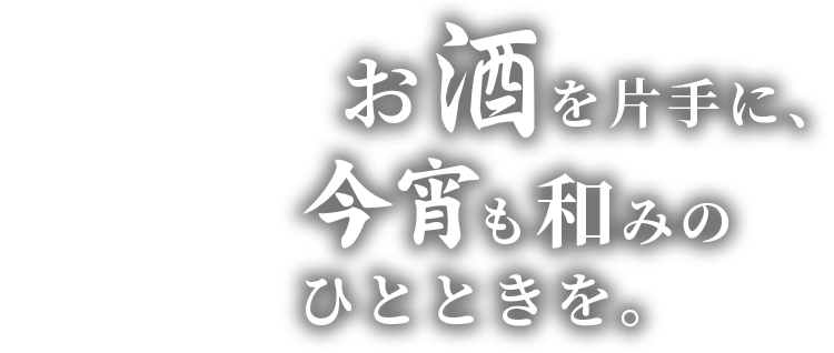 お酒を片手に、今宵も和みのひとときを。